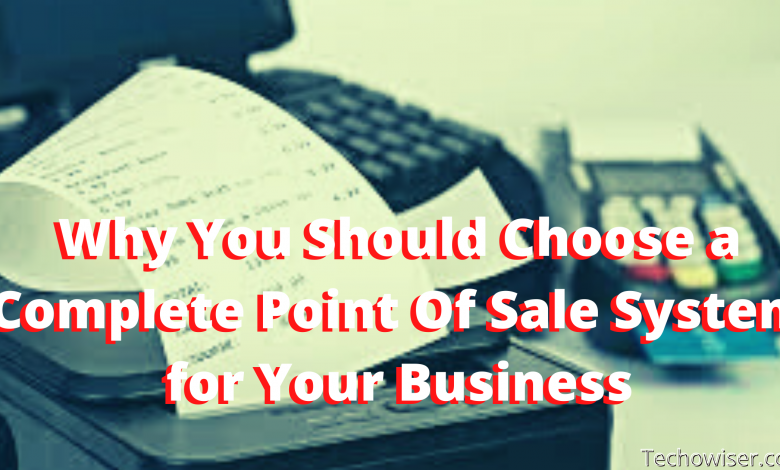 Why You Should Choose a Complete Point Of Sale System for Your Business