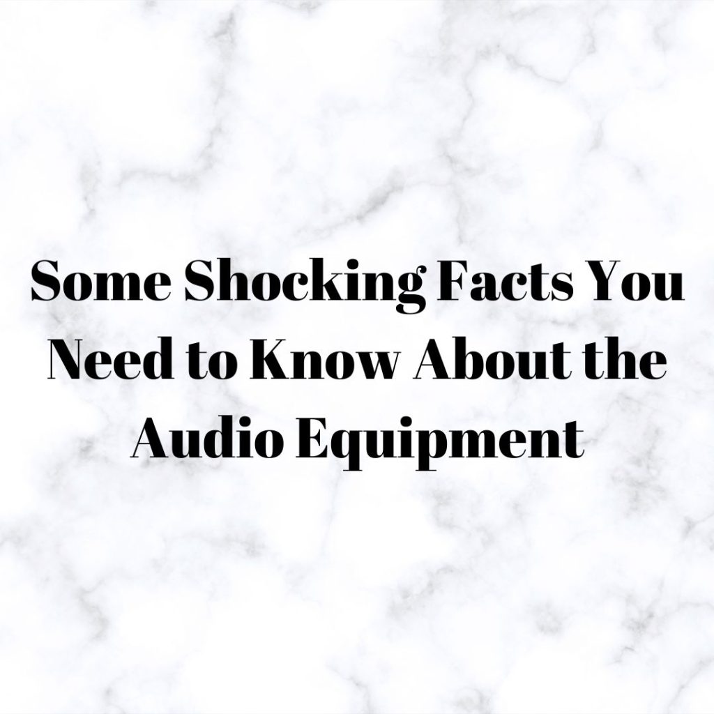 Some Shocking Facts You Need to Know About the Audio Equipment